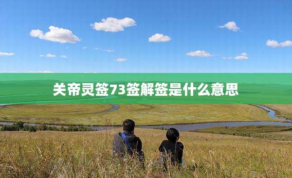 关帝灵签73签解签是什么意思
