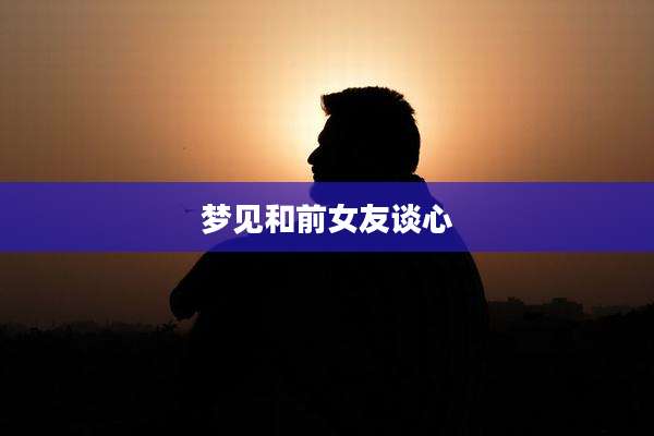 梦见和前女友谈心