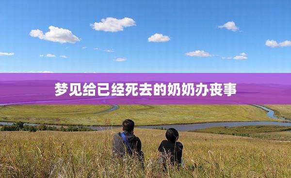 梦见给已经死去的奶奶办丧事