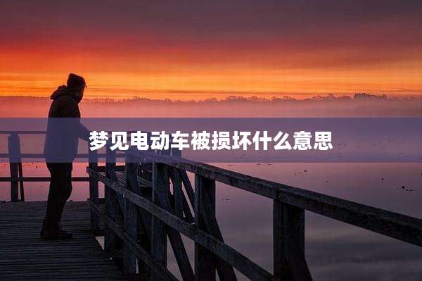 梦见电动车被损坏什么意思
