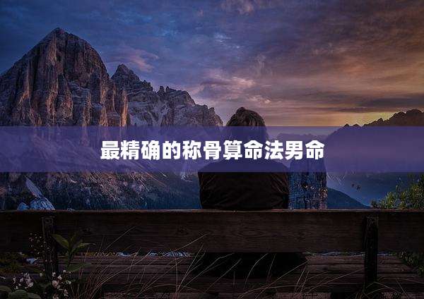 最精确的称骨算命法男命