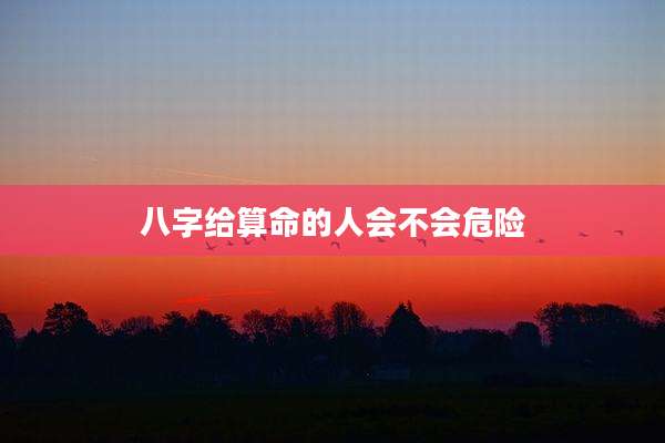 八字给算命的人会不会危险
