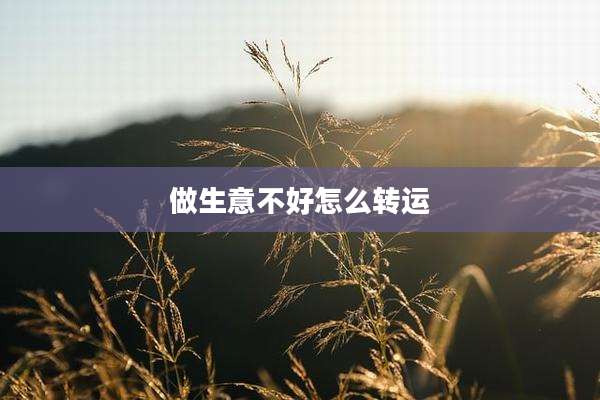 做生意不好怎么转运