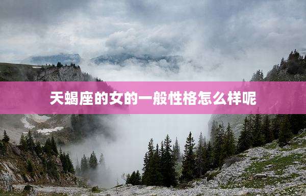 天蝎座的女的一般性格怎么样呢