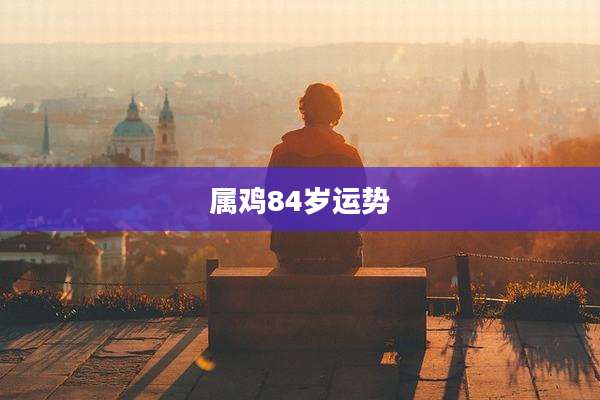 属鸡84岁运势