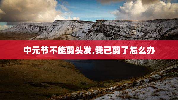 中元节不能剪头发,我已剪了怎么办