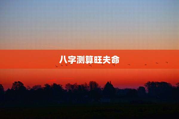 八字测算旺夫命