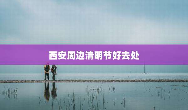 西安周边清明节好去处