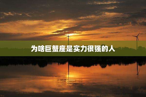 为啥巨蟹座是实力很强的人