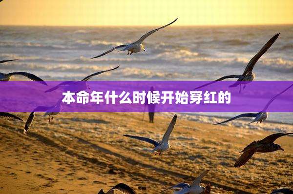 本命年什么时候开始穿红的