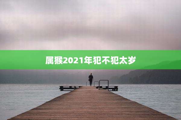 属猴2021年犯不犯太岁