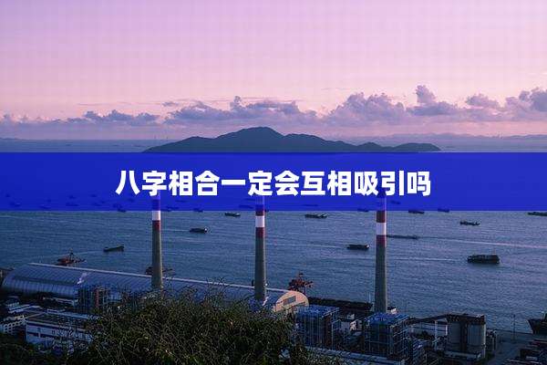八字相合一定会互相吸引吗