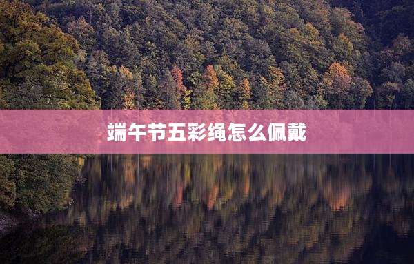 端午节五彩绳怎么佩戴