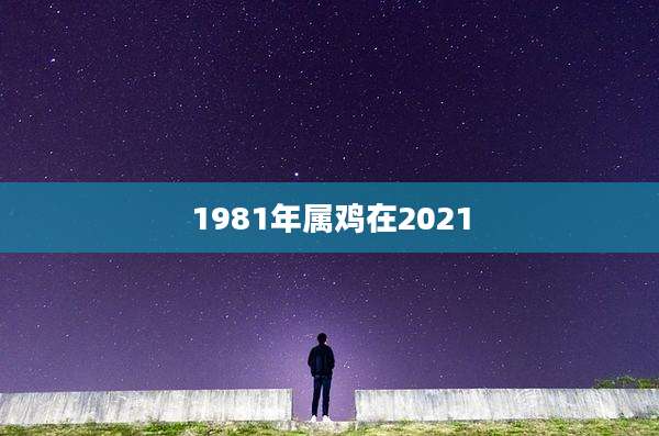 1981年属鸡在2021