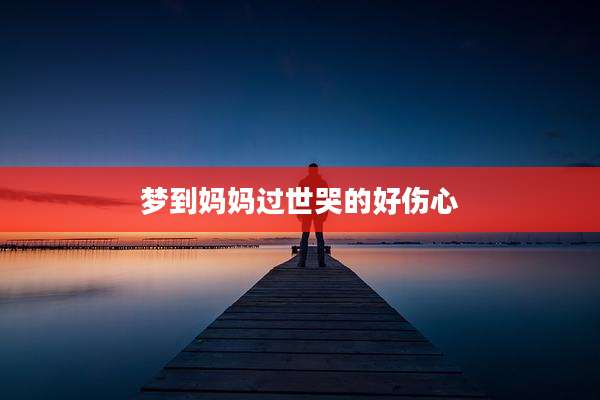 梦到妈妈过世哭的好伤心