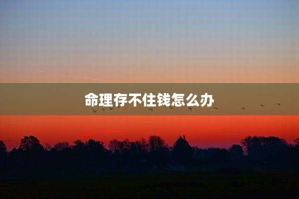 命理存不住钱怎么办