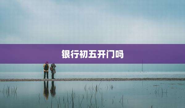 银行初五开门吗