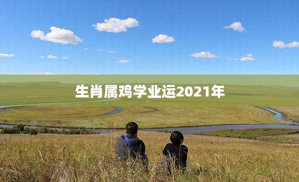 生肖属鸡学业运2021年