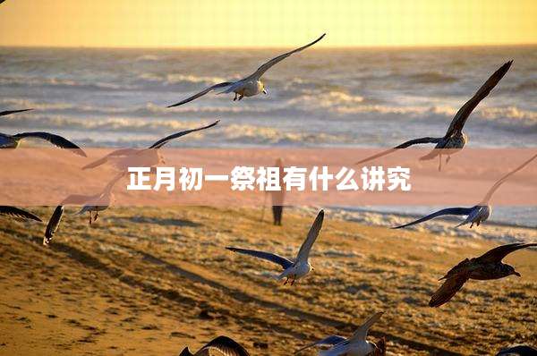 正月初一祭祖有什么讲究