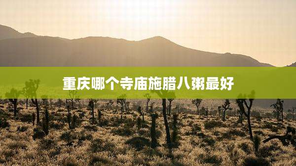 重庆哪个寺庙施腊八粥最好