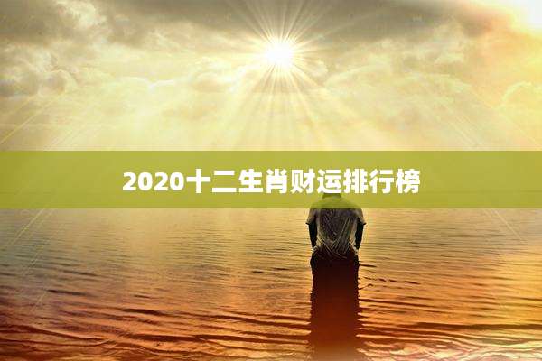 2020十二生肖财运排行榜