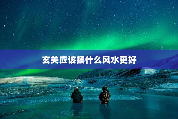 玄关应该摆什么风水更好