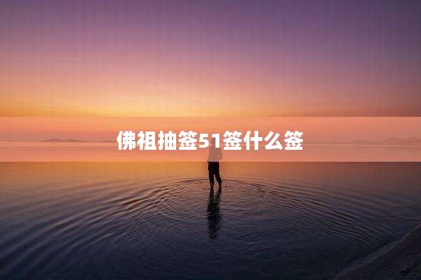 佛祖抽签51签什么签