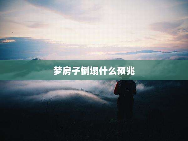 梦房子倒塌什么预兆