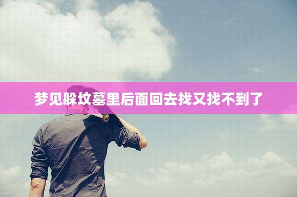 梦见躲坟墓里后面回去找又找不到了