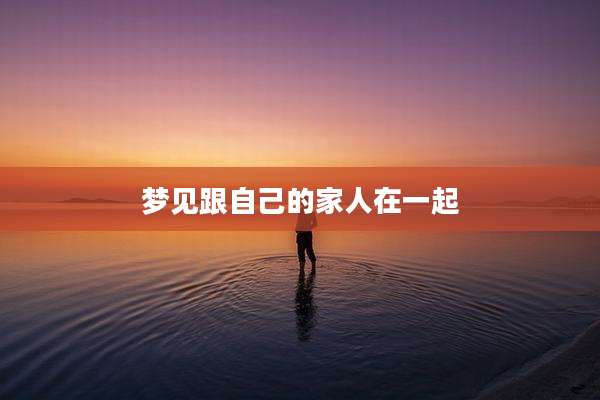 梦见跟自己的家人在一起