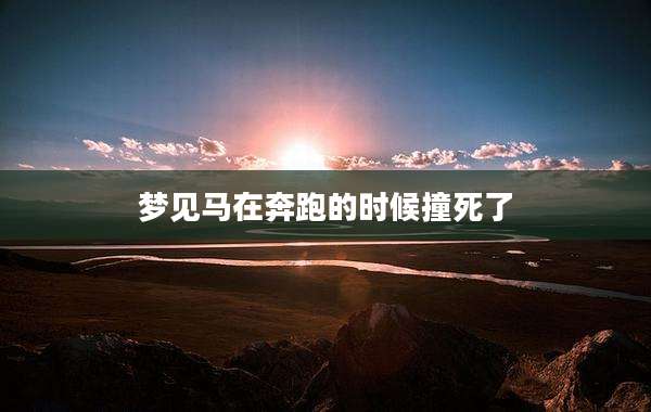 梦见马在奔跑的时候撞死了