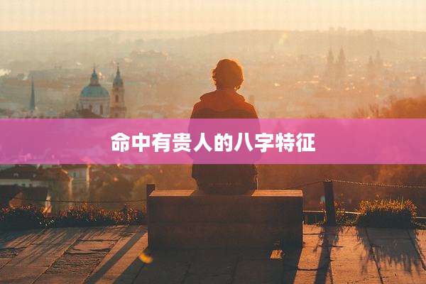 命中有贵人的八字特征