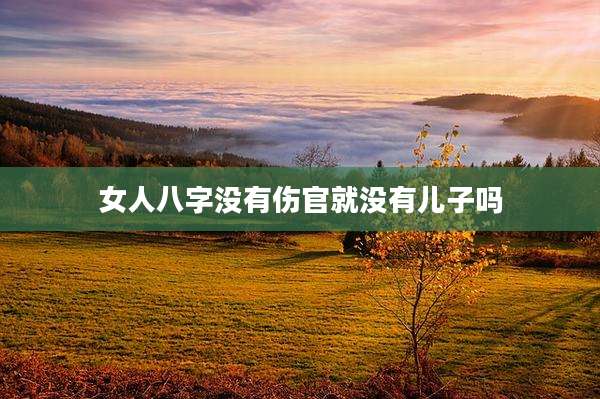 女人八字没有伤官就没有儿子吗