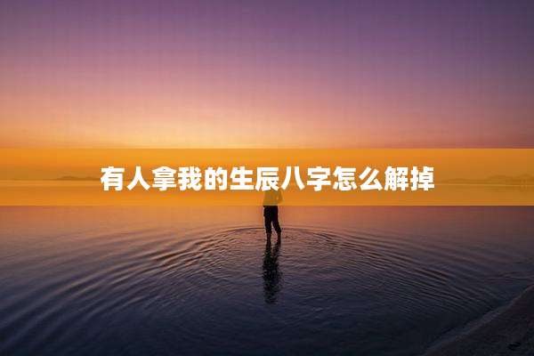 有人拿我的生辰八字怎么解掉
