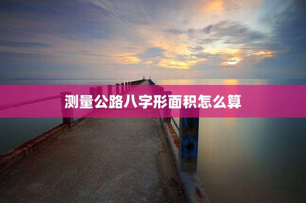 测量公路八字形面积怎么算