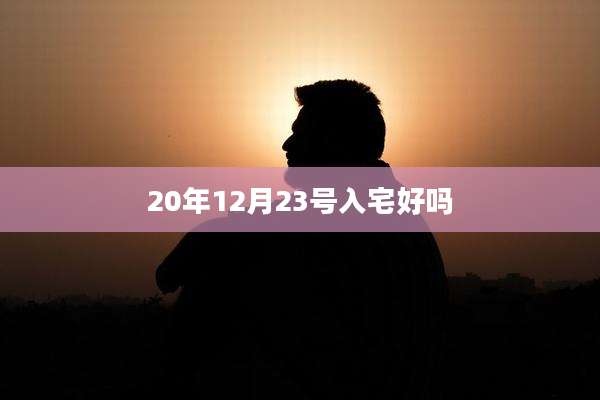 20年12月23号入宅好吗
