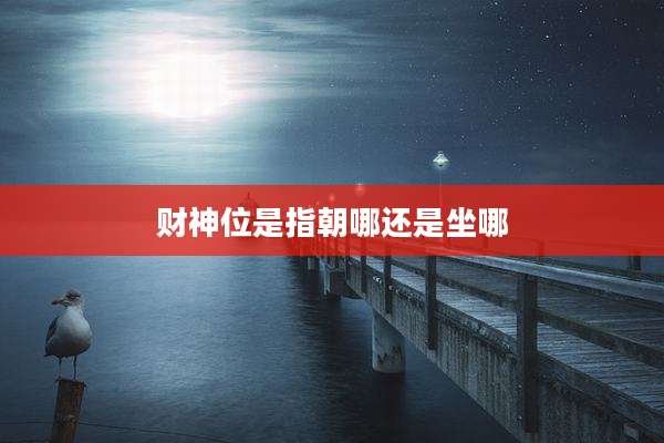 财神位是指朝哪还是坐哪
