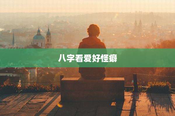 八字看爱好怪癖