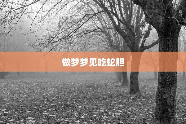 做梦梦见吃蛇胆