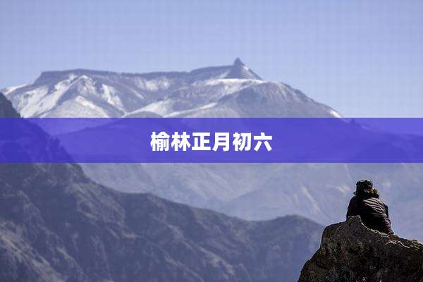 榆林正月初六