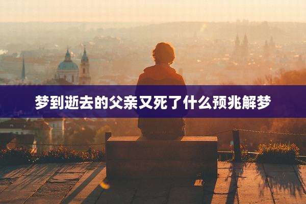 梦到逝去的父亲又死了什么预兆解梦