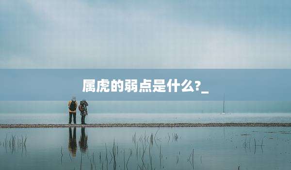 属虎的弱点是什么?_