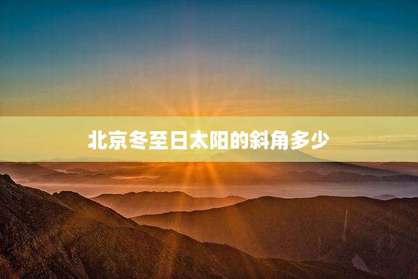 北京冬至日太阳的斜角多少