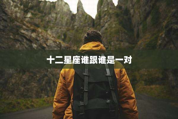 十二星座谁跟谁是一对
