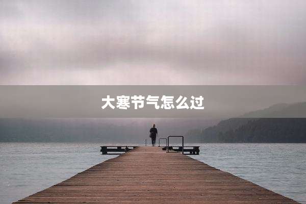 大寒节气怎么过
