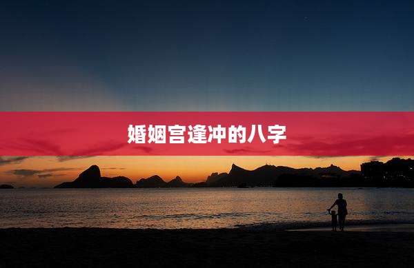 婚姻宫逢冲的八字