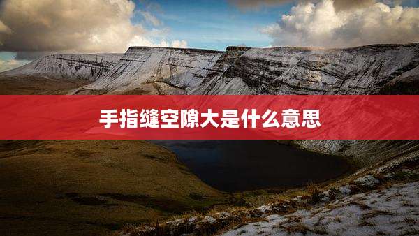 手指缝空隙大是什么意思