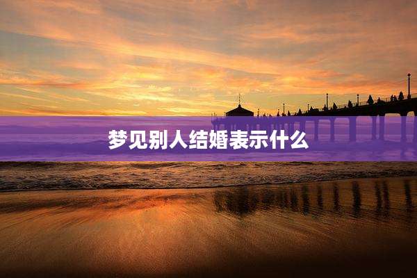 梦见别人结婚表示什么