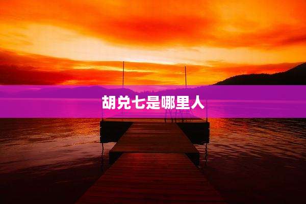 胡兑七是哪里人
