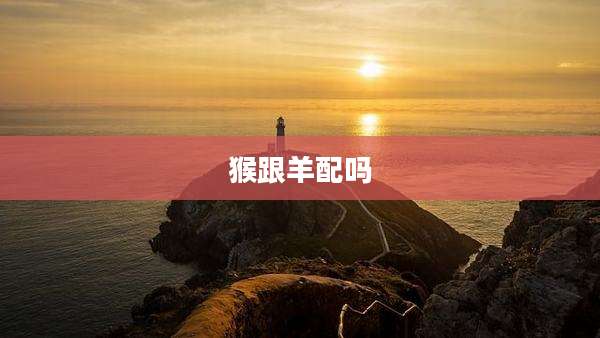 猴跟羊配吗
